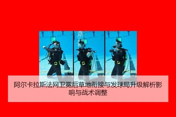 阿尔卡拉斯法网卫冕后草地衔接与发球局升级解析影响与战术调整