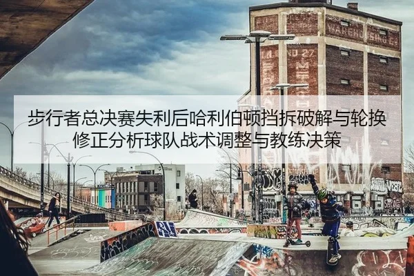 步行者总决赛失利后哈利伯顿挡拆破解与轮换修正分析球队战术调整与教练决策