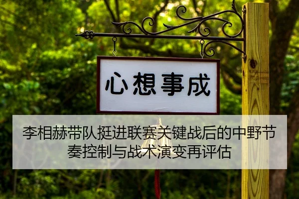 李相赫带队挺进联赛关键战后的中野节奏控制与战术演变再评估