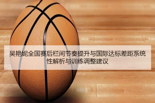 吴艳妮全国赛后栏间节奏提升与国际达标差距系统性解析与训练调整建议