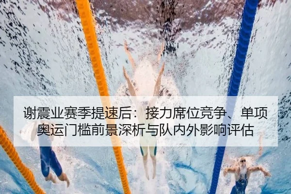 谢震业赛季提速后：接力席位竞争、单项奥运门槛前景深析与队内外影响评估