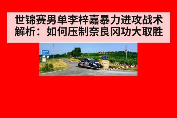 世锦赛男单李梓嘉暴力进攻战术解析：如何压制奈良冈功大取胜