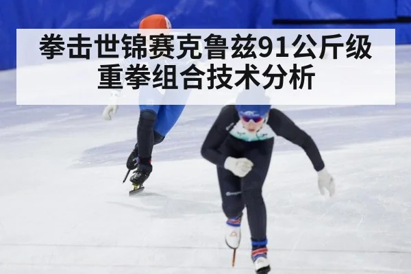 拳击世锦赛克鲁兹91公斤级重拳组合技术分析
