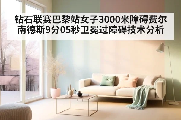 钻石联赛巴黎站女子3000米障碍费尔南德斯9分05秒卫冕过障碍技术分析